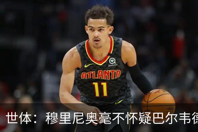 世体：穆里尼奥毫不怀疑巴尔韦德的能力，已经与球员谈过