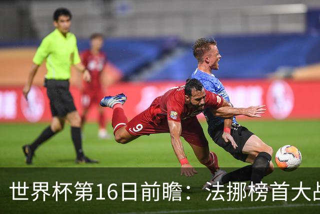 世界杯第16日前瞻：法挪榜首大战又见马宁身影 关注亚洲三队命运