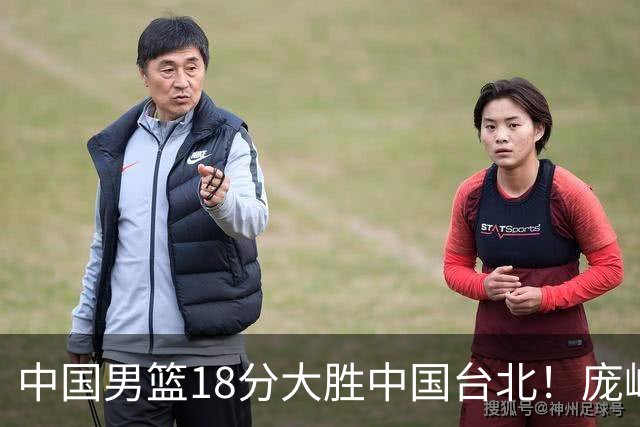 中国男篮18分大胜中国台北！庞峥麟11分，NBA中锋正负值-4惹争议