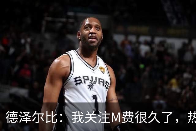 德泽尔比：我关注M费很久了，热刺会很适合他继续成长