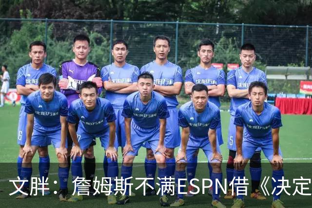文胖：詹姆斯不满ESPN借《决定1》赚尽流量 自己却独扛所有骂名