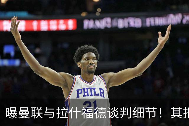 曝曼联与拉什福德谈判细节！其拒绝转会英超，拉爵被迫放弃签左翼