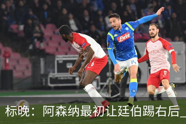 标晚：阿森纳最初让廷伯踢右后 伤愈后力压津琴科