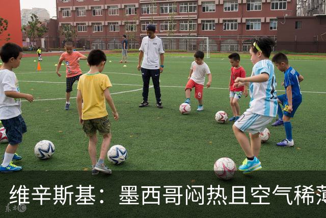 维辛斯基：墨西哥闷热且空气稀薄，上次经历还是去中国踢邀请赛时