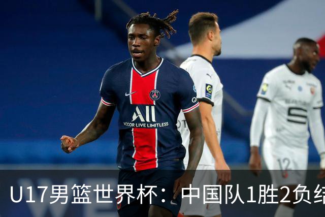 U17男篮世界杯：中国队1胜2负结束小组赛
